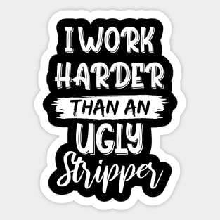 I Work Harder Than An Ugly Stripper Sarcastic Saying Sticker